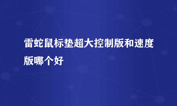 雷蛇鼠标垫超大控制版和速度版哪个好