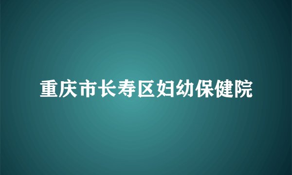 重庆市长寿区妇幼保健院