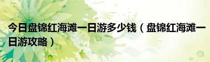 今日盘锦红海滩一日游多少钱（盘锦红海滩一日游攻略）