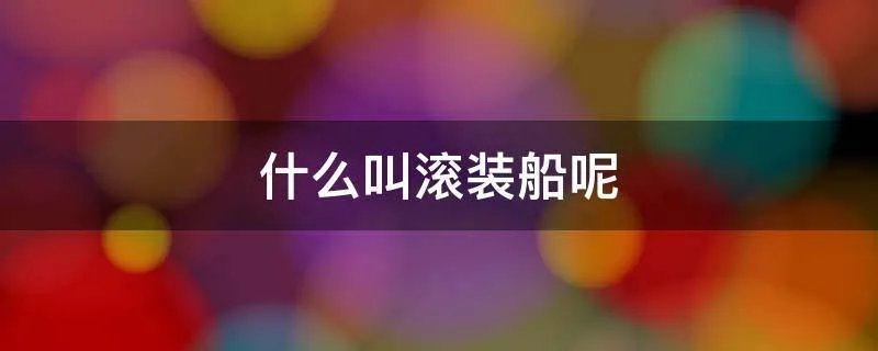 什么叫滚装船呢