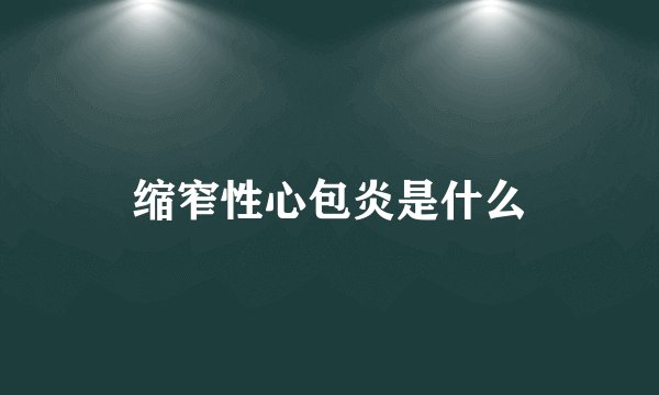 缩窄性心包炎是什么