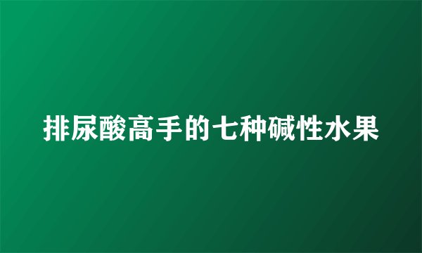 排尿酸高手的七种碱性水果