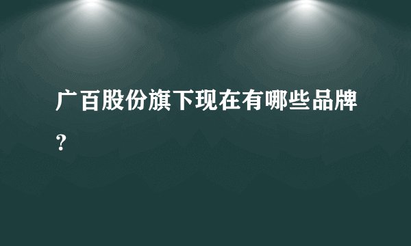 广百股份旗下现在有哪些品牌？