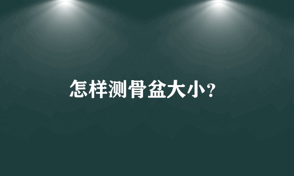 怎样测骨盆大小？