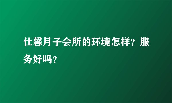仕馨月子会所的环境怎样？服务好吗？
