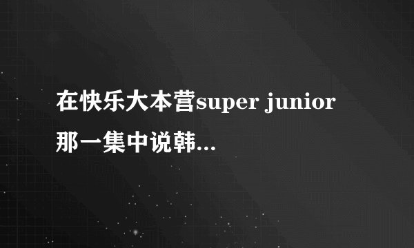 在快乐大本营super junior 那一集中说韩庚喜欢的歌是哪一首？