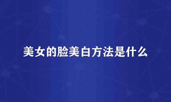美女的脸美白方法是什么