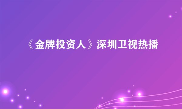 《金牌投资人》深圳卫视热播