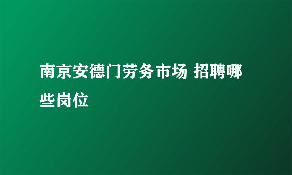 南京安德门劳务市场 招聘哪些岗位