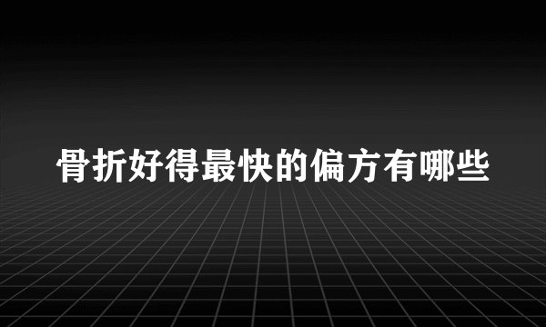 骨折好得最快的偏方有哪些