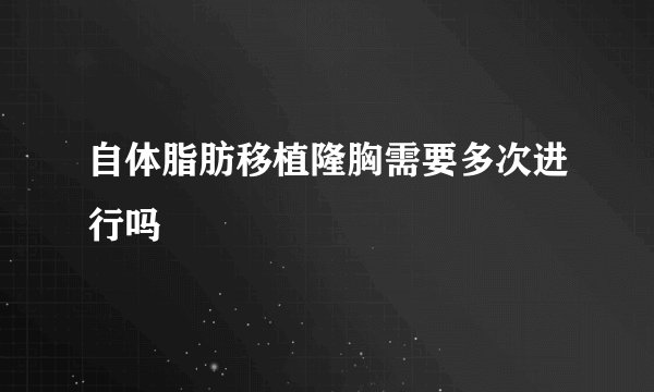 自体脂肪移植隆胸需要多次进行吗