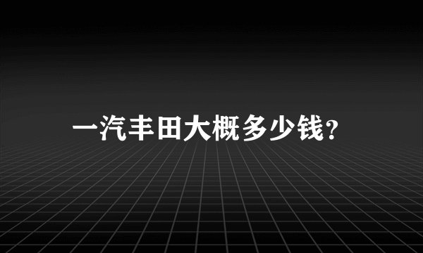 一汽丰田大概多少钱？