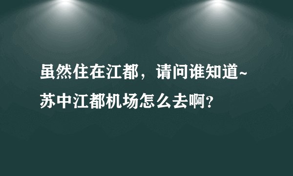 虽然住在江都，请问谁知道~苏中江都机场怎么去啊？