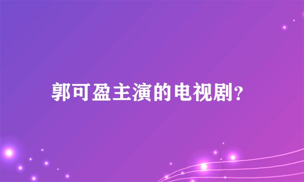 郭可盈主演的电视剧？