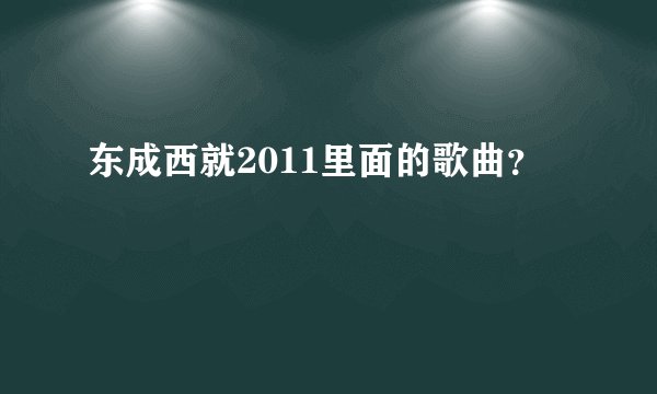 东成西就2011里面的歌曲？
