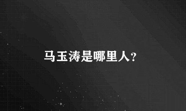 马玉涛是哪里人?