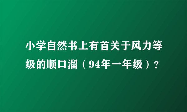 小学自然书上有首关于风力等级的顺口溜(94年一年级)?
