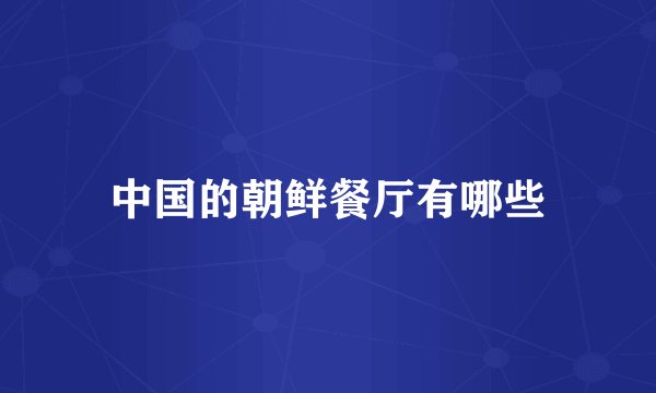 中国的朝鲜餐厅有哪些