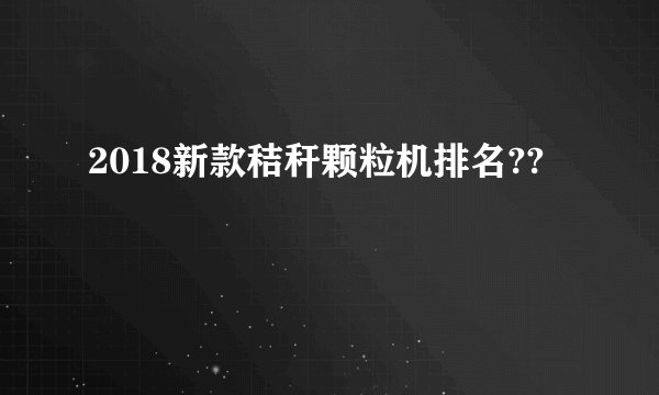 2018新款秸秆颗粒机排名??