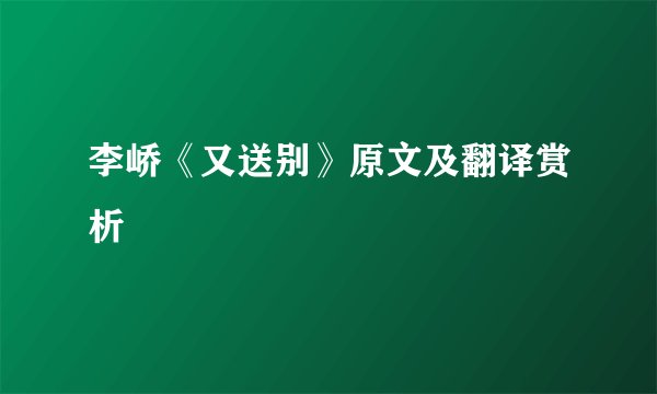 李峤《又送别》原文及翻译赏析