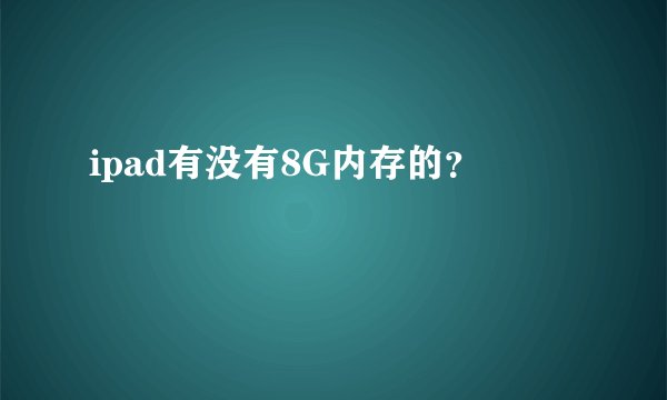 ipad有没有8G内存的？