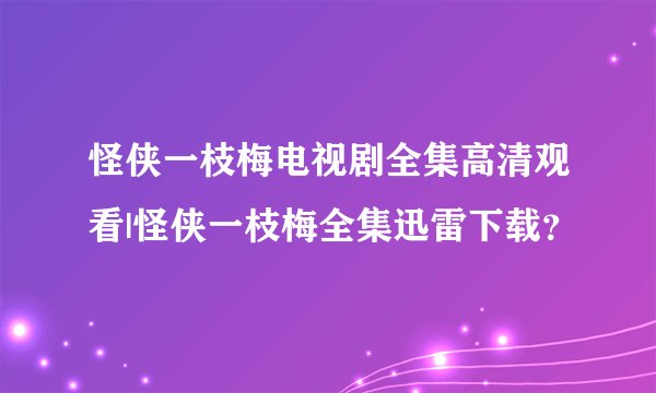 怪侠一枝梅电视剧全集高清观看|怪侠一枝梅全集迅雷下载？