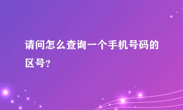 请问怎么查询一个手机号码的区号？