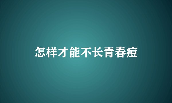 怎样才能不长青春痘