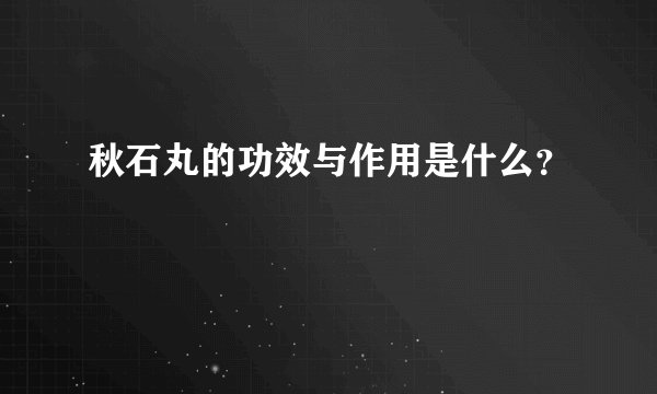 秋石丸的功效与作用是什么？