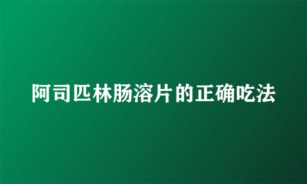 阿司匹林肠溶片的正确吃法