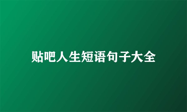 贴吧人生短语句子大全