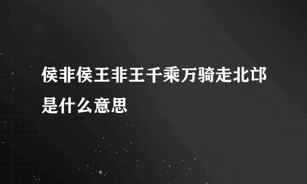 侯非侯王非王千乘万骑走北邙是什么意思