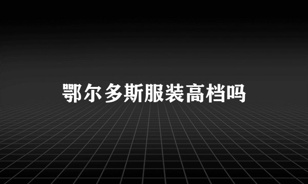 鄂尔多斯服装高档吗