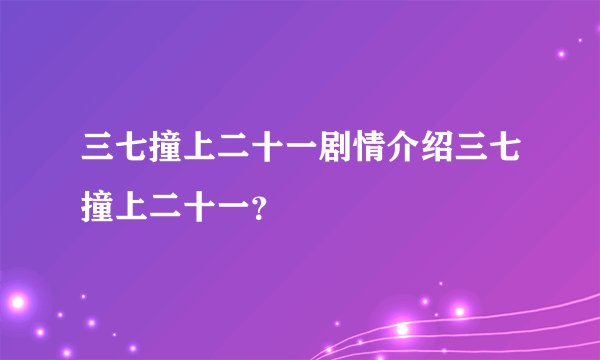 三七撞上二十一剧情介绍三七撞上二十一？