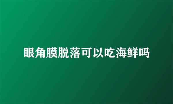 眼角膜脱落可以吃海鲜吗
