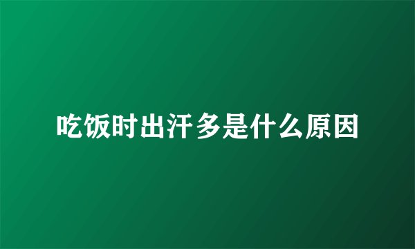 吃饭时出汗多是什么原因
