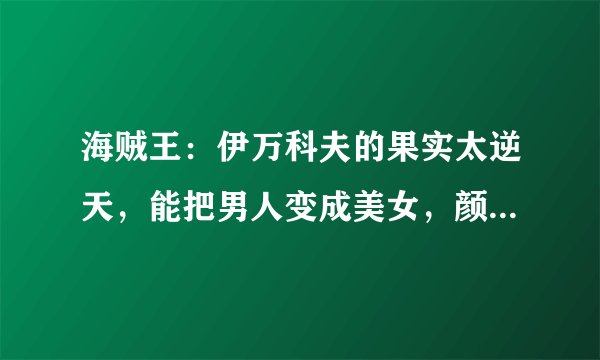 海贼王：伊万科夫的果实太逆天，能把男人变成美女，颜值堪比女帝