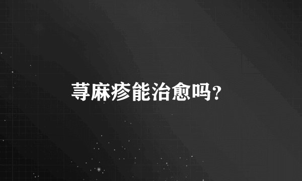 荨麻疹能治愈吗？