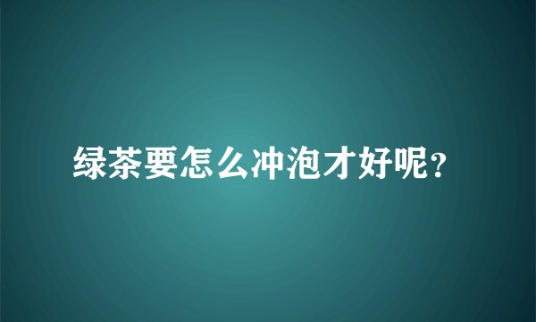 绿茶要怎么冲泡才好呢？