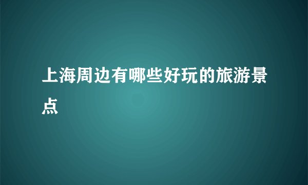 上海周边有哪些好玩的旅游景点