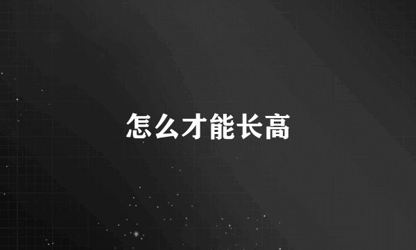 怎么才能长高