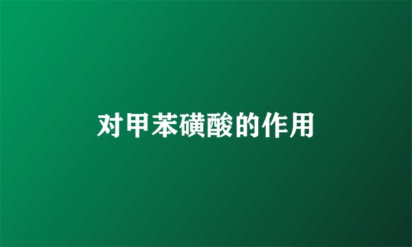 对甲苯磺酸的作用