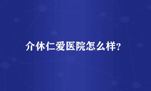 介休仁爱医院怎么样？