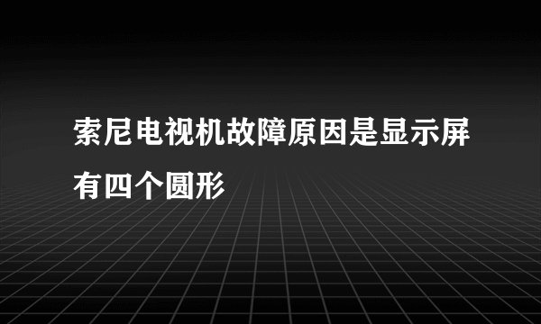 索尼电视机故障原因是显示屏有四个圆形