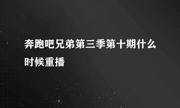 奔跑吧兄弟第三季第十期什么时候重播