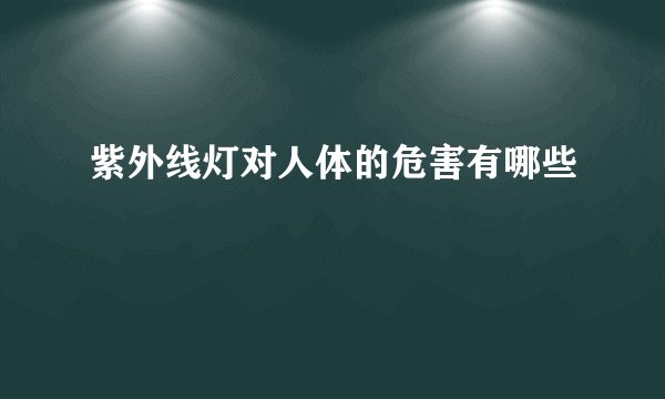 紫外线灯对人体的危害有哪些