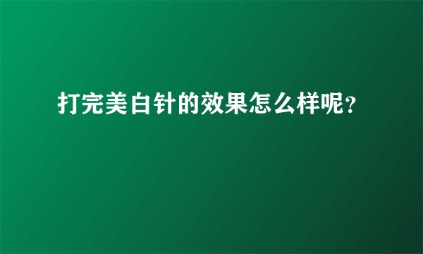 打完美白针的效果怎么样呢？