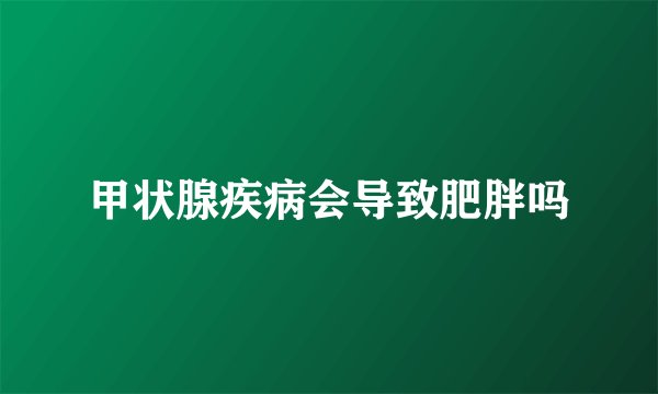 甲状腺疾病会导致肥胖吗