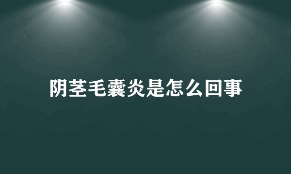 阴茎毛囊炎是怎么回事