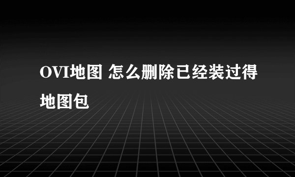 OVI地图 怎么删除已经装过得地图包